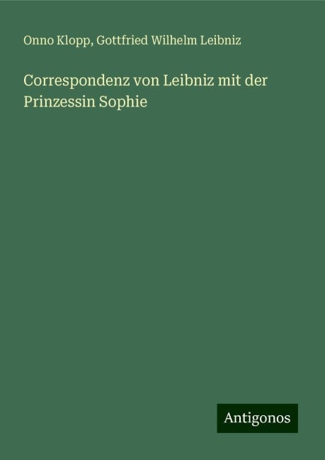 Correspondenz von Leibniz mit der Prinzessin Sophie - Onno Klopp, Gottfried Wilhelm Leibniz