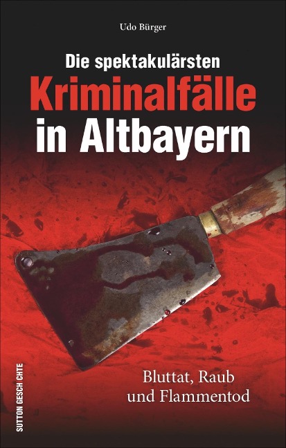 Die spektakulärsten Kriminalfälle in Altbayern - Udo Bürger