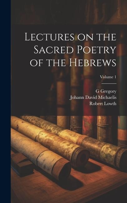 Lectures on the Sacred Poetry of the Hebrews; Volume 1 - Robert Lowth, Johann David Michaelis, G. Gregory