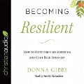 Becoming Resilient Lib/E: How to Move Through Suffering and Come Back Stronger - Donna Gibbs