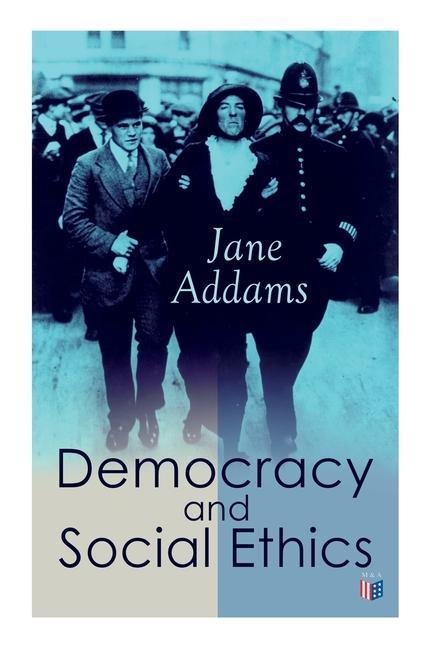 Democracy and Social Ethics - Jane Addams