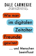 Wie man im digitalen Zeitalter Freunde gewinnt und Menschen beeinflusst - Dale Carnegie