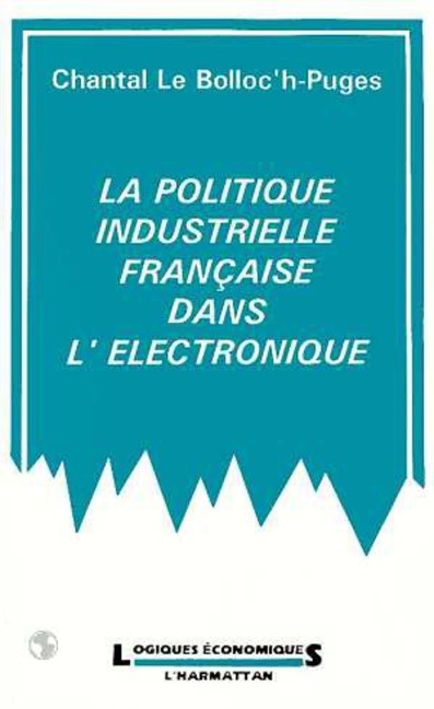 La politique industrielle française dans, l'électronique - Le Bolloc'H-Puges C.