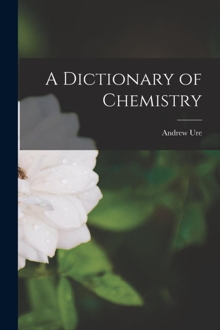 A Dictionary of Chemistry - Andrew Ure