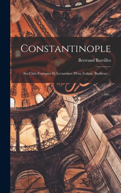 Constantinople; ses cités franques et levantines (Péra, Galata, banlieue) .. - Bertrand Bareilles