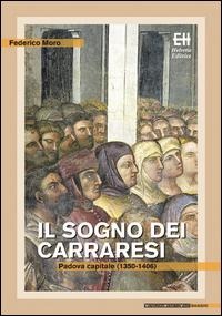 Il sogno dei Carraresi. Padova capitale (1350-1406) - Federico Moro