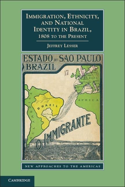 Immigration, Ethnicity, and National Identity in Brazil, 1808 to the Present - Jeffrey Lesser