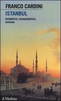 Istanbul. Seduttrice, conquistatrice, sovrana - Franco Cardini