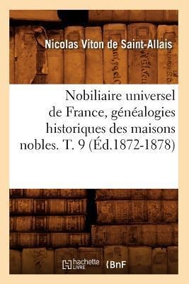 Nobiliaire Universel de France, Généalogies Historiques Des Maisons Nobles. T. 9 (Éd.1872-1878) - Nicolas Viton de Saint-Allais