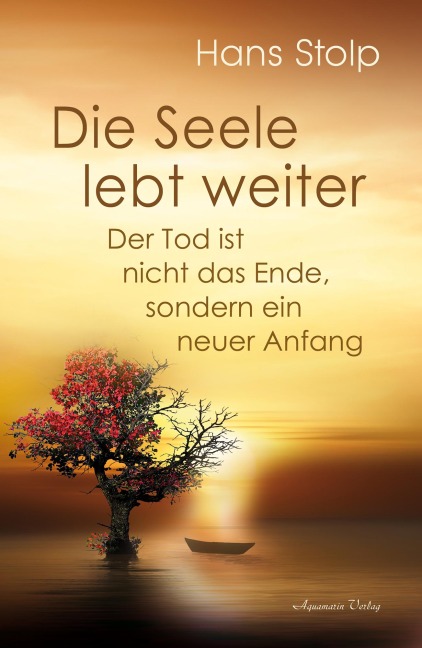 Die Seele lebt weiter - Der Tod ist nicht das Ende, sondern ein neuer Anfang - Hans Stolp