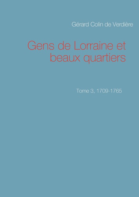Gens de Lorraine et beaux quartiers. Tome 3, 1709-1765 - Gérard Colin de Verdière