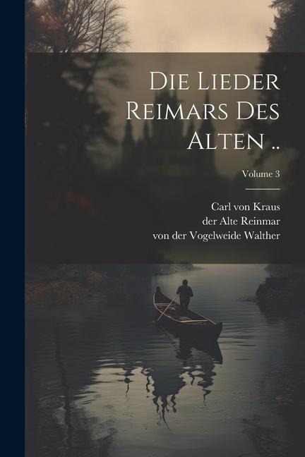 Die Lieder Reimars des Alten ..; Volume 3 - Carl Von Kraus, Der Alte Reinmar, Von Der Vogelweide Walther