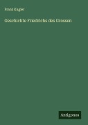 Geschichte Friedrichs des Grossen - Franz Kugler