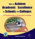 How to Achieve Academic Excellence in Schools and Colleges: A Complete Guide to Study and Exam Skills - Joseph Ssebunya
