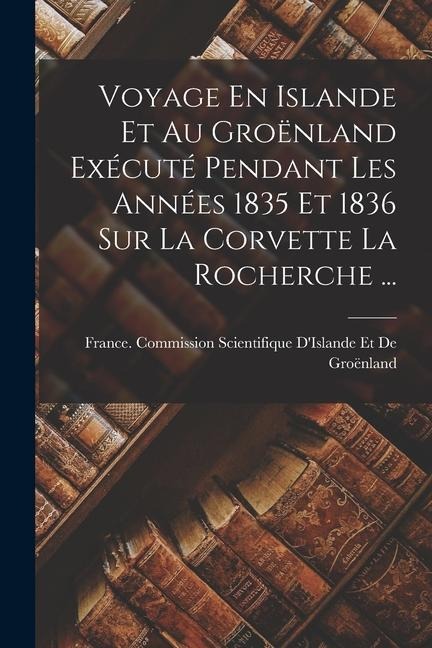 Voyage En Islande Et Au Groënland Exécuté Pendant Les Années 1835 Et 1836 Sur La Corvette La Rocherche ... - 
