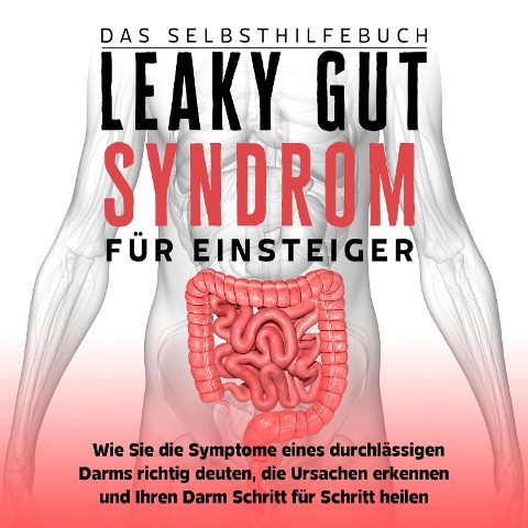 Leaky Gut Syndrom für Einsteiger - Das Selbsthilfebuch: Wie Sie die Symptome eines durchlässigen Darms richtig deuten, die Ursachen erkennen und Ihren Darm Schritt für Schritt heilen - Christoph Beckonert