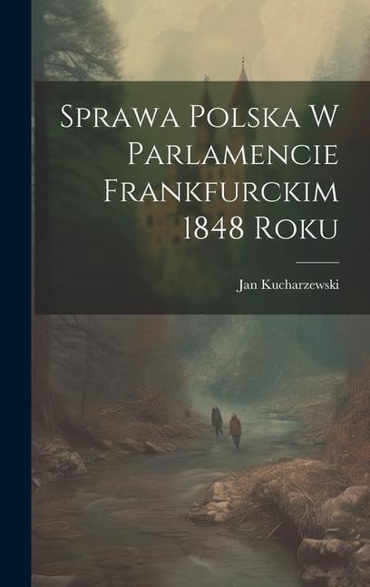 Sprawa polska w parlamencie Frankfurckim 1848 roku - Jan Kucharzewski