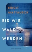 Cover-Bild zum Titel 'Bis wir Wald werden' von 'Birgit Mattausch, Birgit Mattausch'