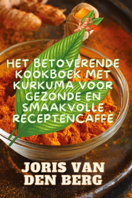 Het Betoverende Kookboek met Kurkuma voor Gezonde en Smaakvolle Recepten - Joris van den Berg