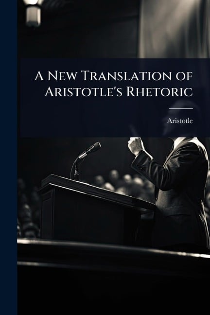 A New Translation of Aristotle's Rhetoric - Aristotle