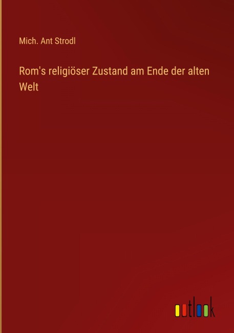 Rom's religiöser Zustand am Ende der alten Welt - Mich. Ant Strodl