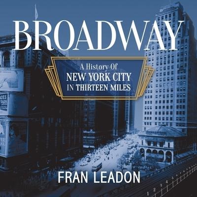 Broadway: A History of New York City in Thirteen Miles - Fran Leadon