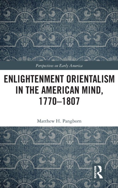 Enlightenment Orientalism in the American Mind, 1770-1807 - Matthew H. Pangborn