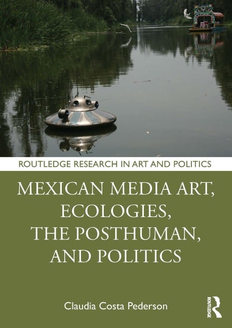 Mexican Media Art, Ecologies, the Posthuman, and Politics - Claudia Costa Pederson