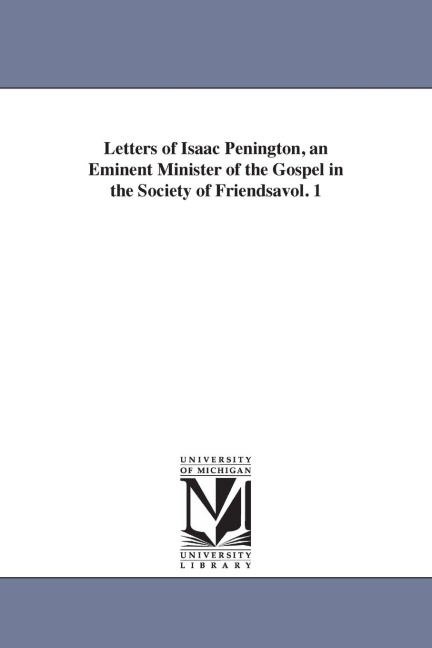 Letters of Isaac Penington, an Eminent Minister of the Gospel in the Society of Friendsavol. 1 - Isaac Penington