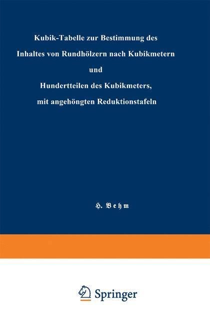 Kubik-Tabelle zur Bestimmung des Inhaltes von Rundhölzern nach Kubikmetern und Hundertteilen des Kubikmeters, mit angehängten Reduktionstafeln - Heinrich Behm