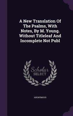A New Translation Of The Psalms, With Notes, By M. Young. Without Titleleaf And Incomplete Not Publ - Anonymous
