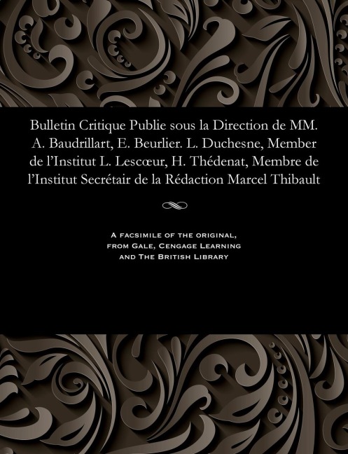 Bulletin Critique Publie Sous La Direction de MM. A. Baudrillart, E. Beurlier. L. Duchesne, Member de l'Institut L. Lescoeur, H. Thédenat, Membre de l - M. E. Beurlier