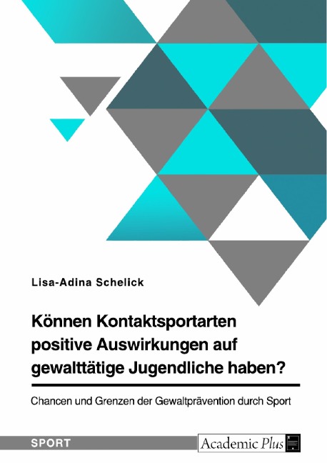 Können Kontaktsportarten positive Auswirkungen auf gewalttätige Jugendliche haben? Chancen und Grenzen der Gewaltprävention durch Sport - Lisa-Adina Schelick
