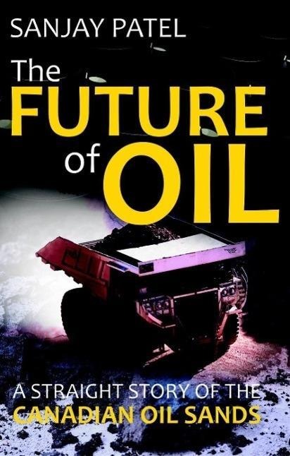 The FUTURE of OIL (A straight story of Canadian Oil Sands) - Sanjay Patel