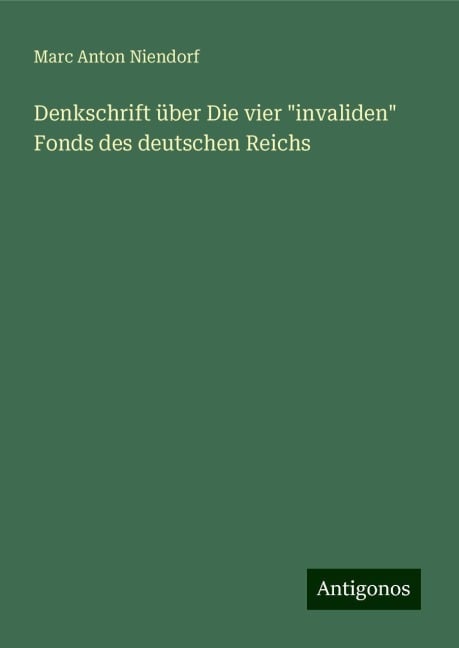 Denkschrift über Die vier "invaliden" Fonds des deutschen Reichs - Marc Anton Niendorf