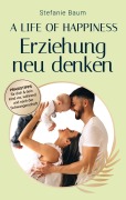 Cover-Bild zum Titel 'A life of happiness - der Weg zu einer erfolgreichen und glücklichen Erziehung' von 'Stefanie Baum'