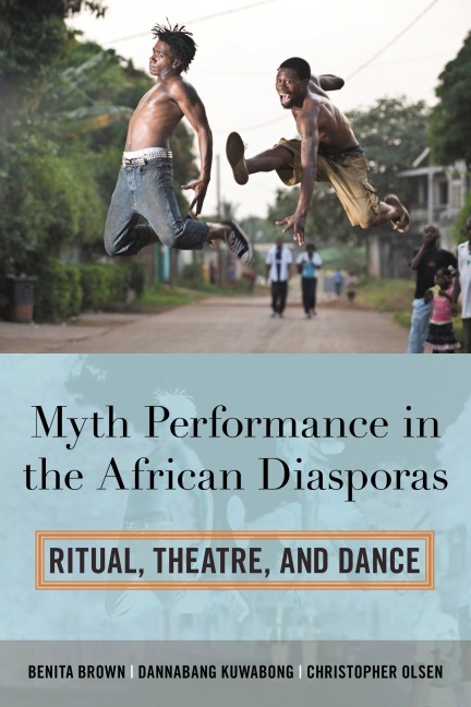 Myth Performance in the African Diasporas - Benita Brown, Christopher Olsen, Dannabang Kuwabong