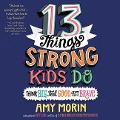 13 Things Strong Kids Do: Think Big, Feel Good, ACT Brave - Amy Morin