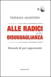Alle radici della disuguaglianza. Manuali di pari opportunità - Tiziana Agostini