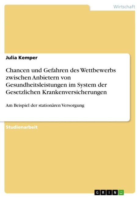Chancen und Gefahren des Wettbewerbs zwischen Anbietern von Gesundheitsleistungen im System der Gesetzlichen Krankenversicherungen - Julia Kemper