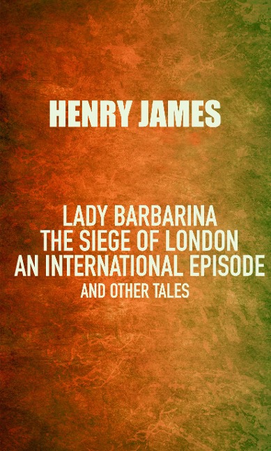 Lady Barbarina: The siege of London; An international episode, and other tales - Henry James
