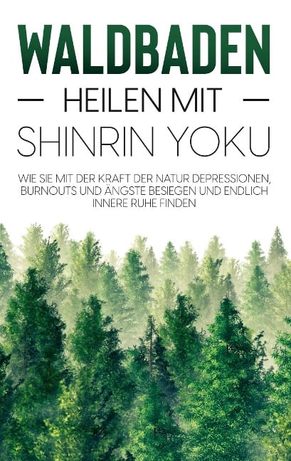 Waldbaden - Heilen mit Shinrin Yoku: Wie Sie mit der Kraft der Natur Depressionen, Burnouts und Ängste besiegen und endlich innere Ruhe finden - Julia Blumenberg