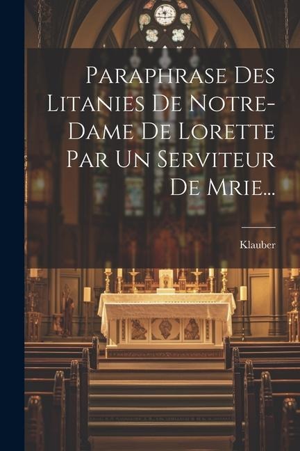 Paraphrase Des Litanies De Notre-dame De Lorette Par Un Serviteur De Mrie... - 