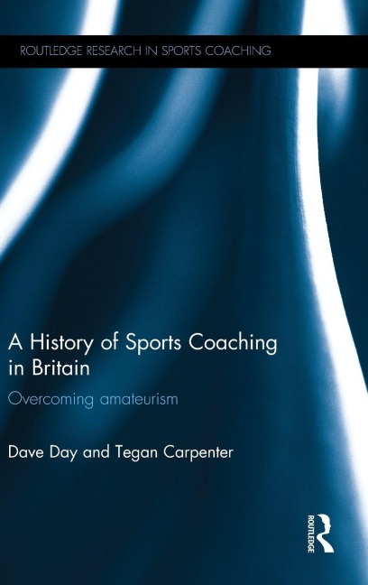 A History of Sports Coaching in Britain - Dave Day, Tegan Carpenter