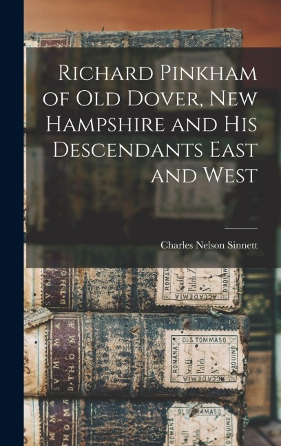 Richard Pinkham of old Dover, New Hampshire and his Descendants East and West - Charles Nelson Sinnett