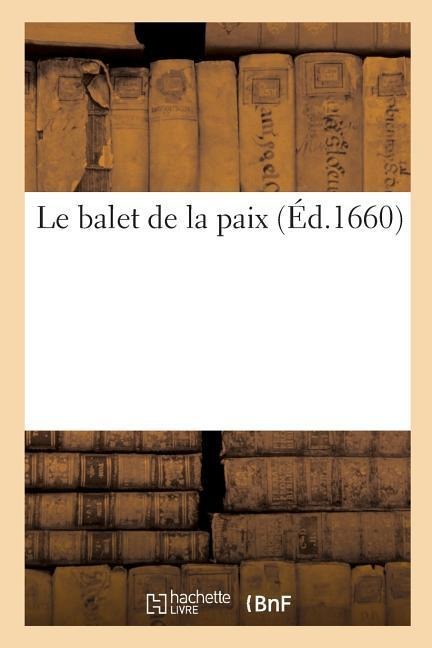 Le Balet de la Paix. Dancé En Presence de Monseigneur Le President de Bordeaux: Ambassadeur Extraordinaire Du Roy de France En Angleterre - Mdclx