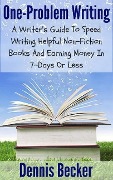 One Problem Writing: A Writer's Guide To Speed-Writing Helpful Non-Fiction Books And Earning Money In 7-Days Or Less - Dennis Becker