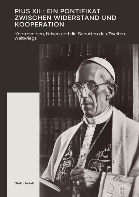 Pius XII.: Ein Pontifikat zwischen Widerstand und Kooperation - Giulio Astalli