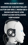 Cover-Bild zum Titel 'Werden Sie Zum Bestseller-Autor Der Welt, Indem Sie E-Books Mithilfe Von Künstlicher Intelligenz Verfassen!' von 'Nora Elizabeth West'