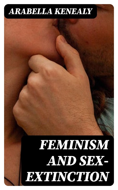 Feminism and Sex-Extinction - Arabella Kenealy